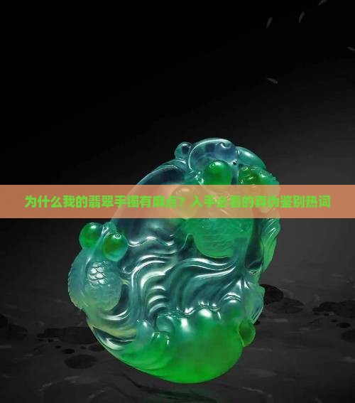 为什么我的翡翠手镯有麻点？入手必看的真伪鉴别热词