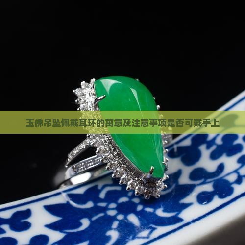 玉佛吊坠佩戴耳环的寓意及注意事项是否可戴手上