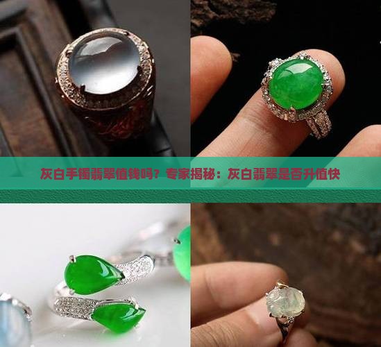 灰白手镯翡翠值钱吗？专家揭秘：灰白翡翠是否升值快