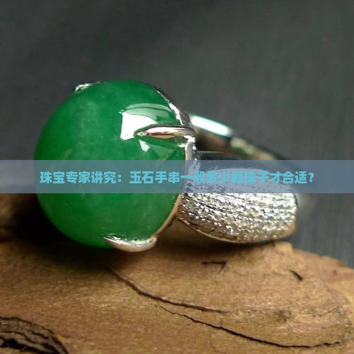 珠宝专家讲究：玉石手串一般多少颗珠子才合适？