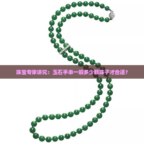 珠宝专家讲究：玉石手串一般多少颗珠子才合适？