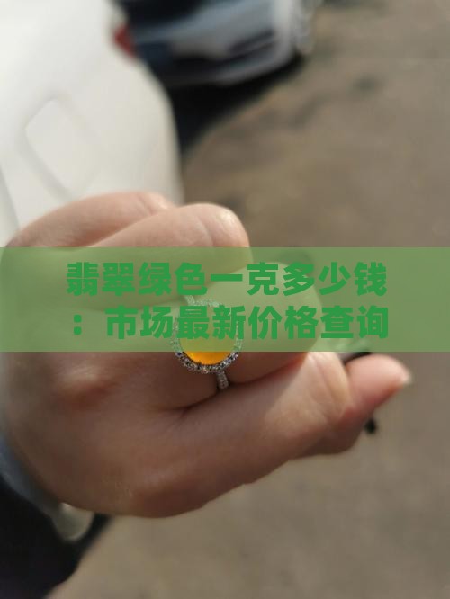 翡翠绿色一克多少钱：市场最新价格查询