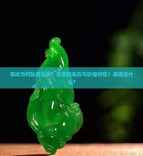 李冰为何私藏翡翠？翡翠的来历与价值何在？真相是什么？