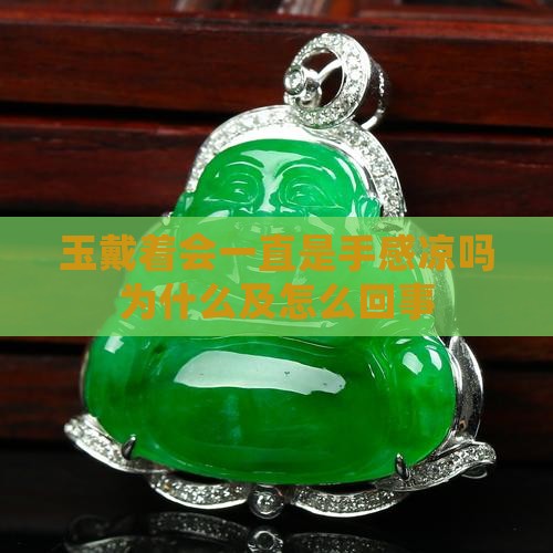 玉戴着会一直是手感凉吗为什么及怎么回事