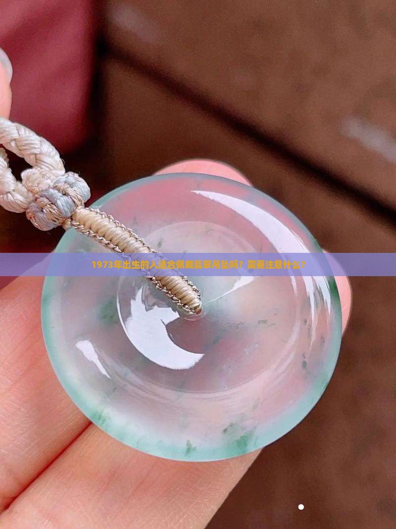 1973年出生的人适合佩戴翡翠吊坠吗？需要注意什么？