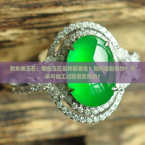 黔东南玉石：哪些玉石品种最著名？如何鉴别真伪？开采与加工过程是怎样的？