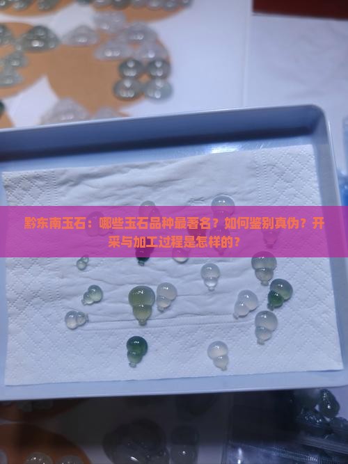 黔东南玉石：哪些玉石品种最著名？如何鉴别真伪？开采与加工过程是怎样的？