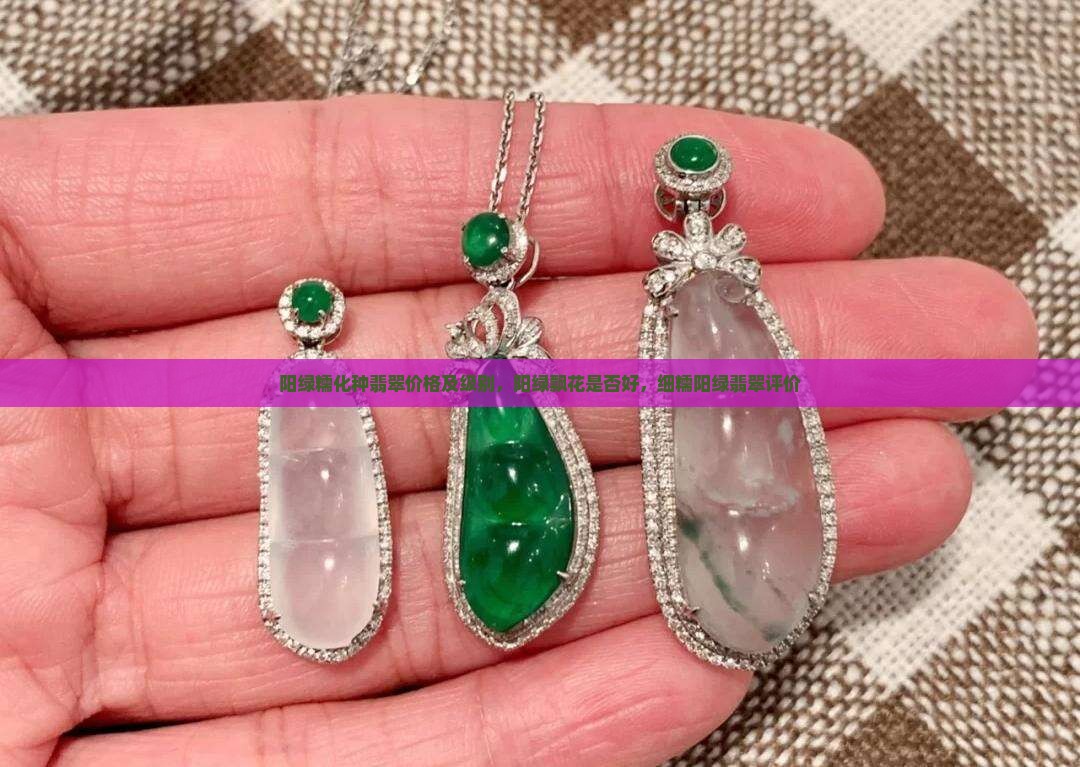阳绿糯化种翡翠价格及级别，阳绿飘花是否好，细糯阳绿翡翠评价