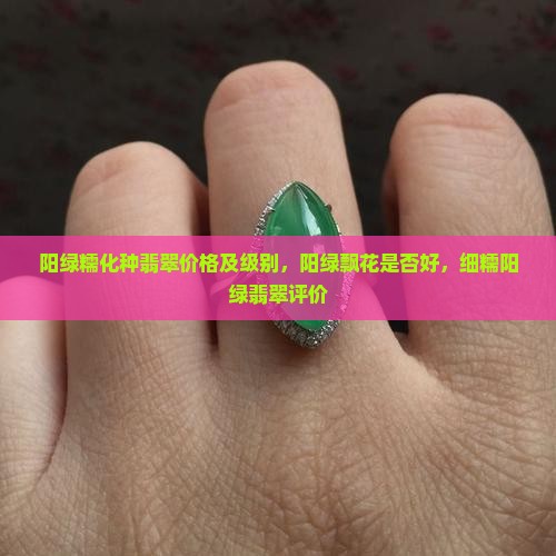 阳绿糯化种翡翠价格及级别，阳绿飘花是否好，细糯阳绿翡翠评价