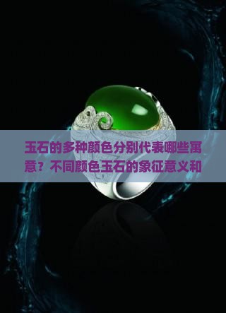 玉石的多种颜色分别代表哪些寓意？不同颜色玉石的象征意义和历史文化内涵是什么？
