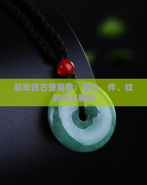 翡翠仿古兽寓意：兽头、件、纹的含义解析