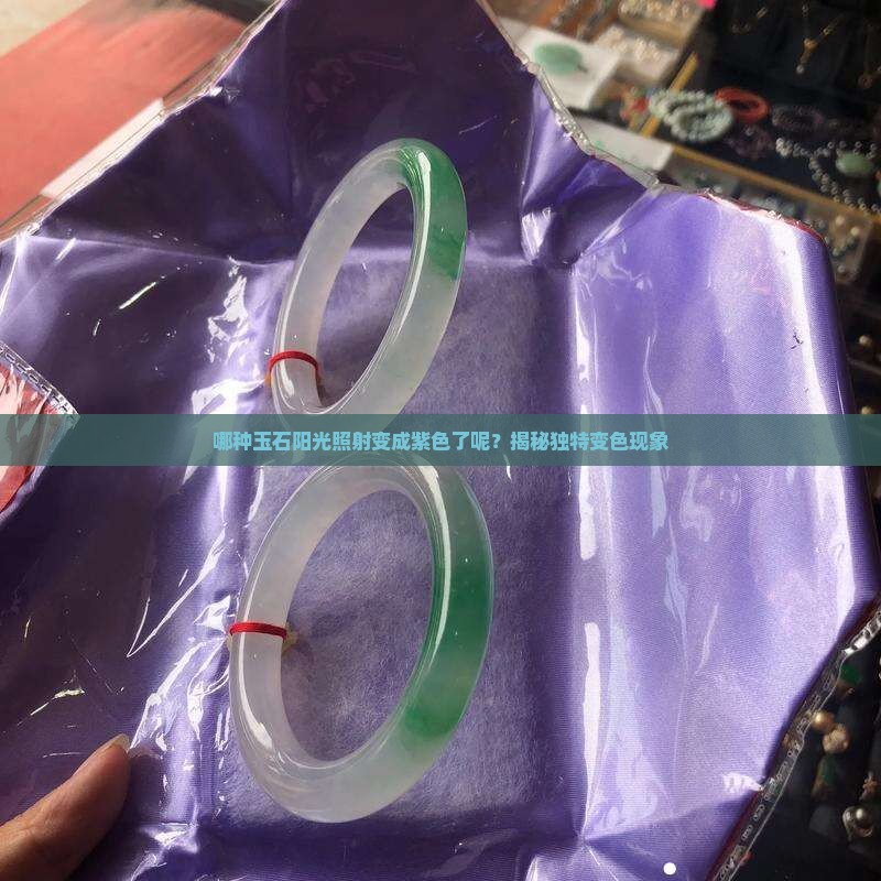 哪种玉石阳光照射变成紫色了呢？揭秘独特变色现象