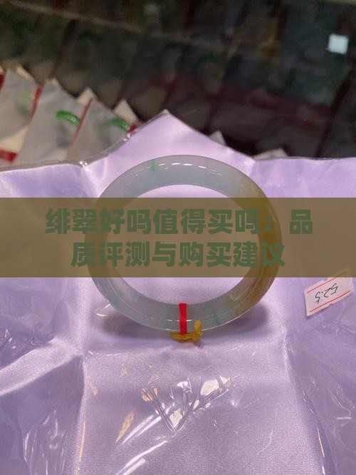 绯翠好吗值得买吗：品质评测与购买建议