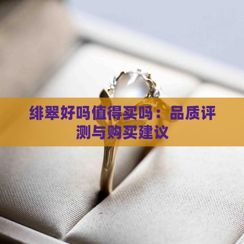 绯翠好吗值得买吗：品质评测与购买建议