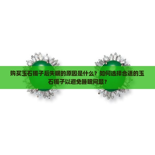 购买玉石镯子后失眠的原因是什么？如何选择合适的玉石镯子以避免睡眠问题？