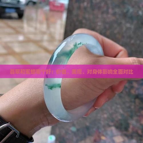翡翠和蜜蜡哪个好：价值、美观、对身体影响全面对比