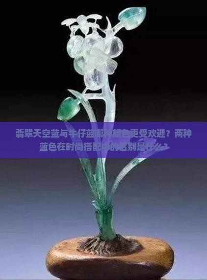 翡翠天空蓝与牛仔蓝哪种颜色更受欢迎？两种蓝色在时尚搭配中的区别是什么？