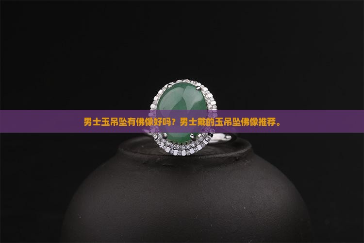 男士玉吊坠有佛像好吗？男士戴的玉吊坠佛像推荐。