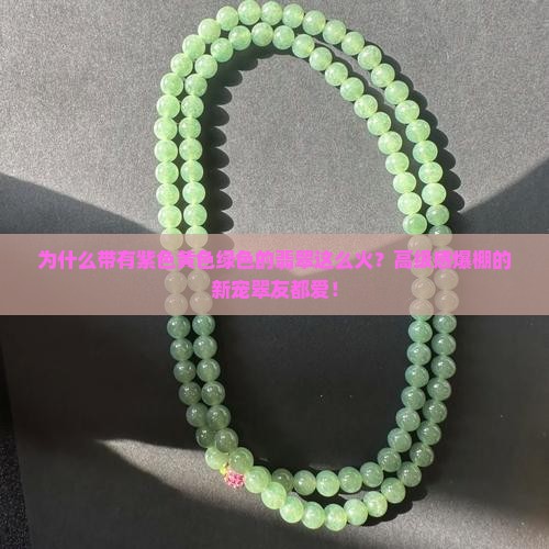 为什么带有紫色黄色绿色的翡翠这么火？高级感爆棚的新宠翠友都爱！