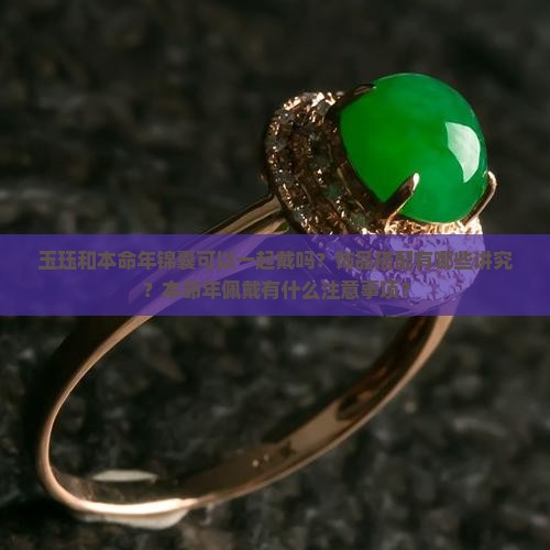 玉珏和本命年锦囊可以一起戴吗？饰品搭配有哪些讲究？本命年佩戴有什么注意事项？