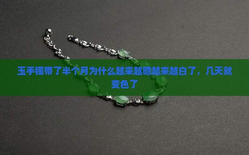 玉手镯带了半个月为什么越来越暗越来越白了，几天就变色了
