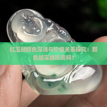 红玉髓颜色深浅与价值关系探究：颜色越深越昂贵吗？