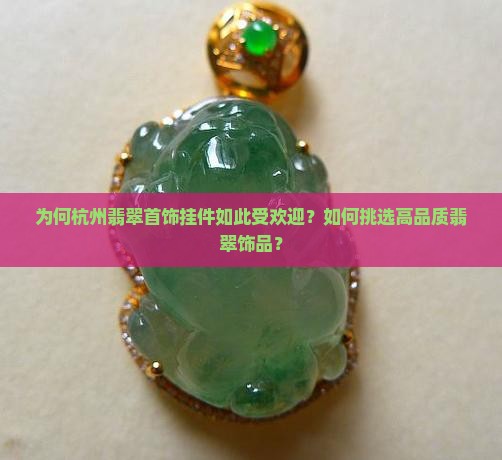 为何杭州翡翠首饰挂件如此受欢迎？如何挑选高品质翡翠饰品？