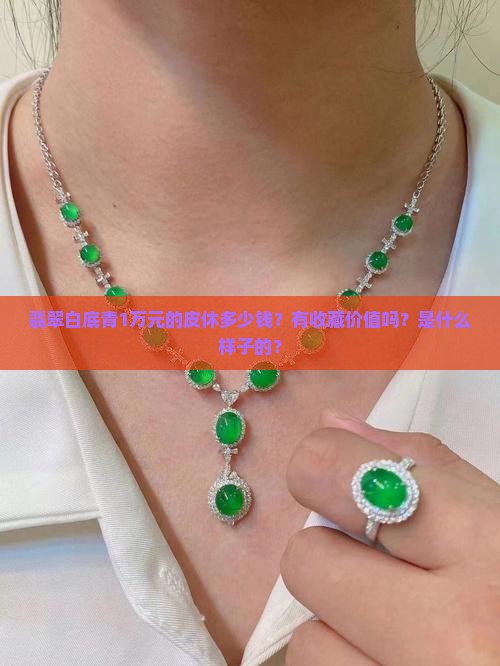 翡翠白底青1万元的皮休多少钱？有收藏价值吗？是什么样子的？