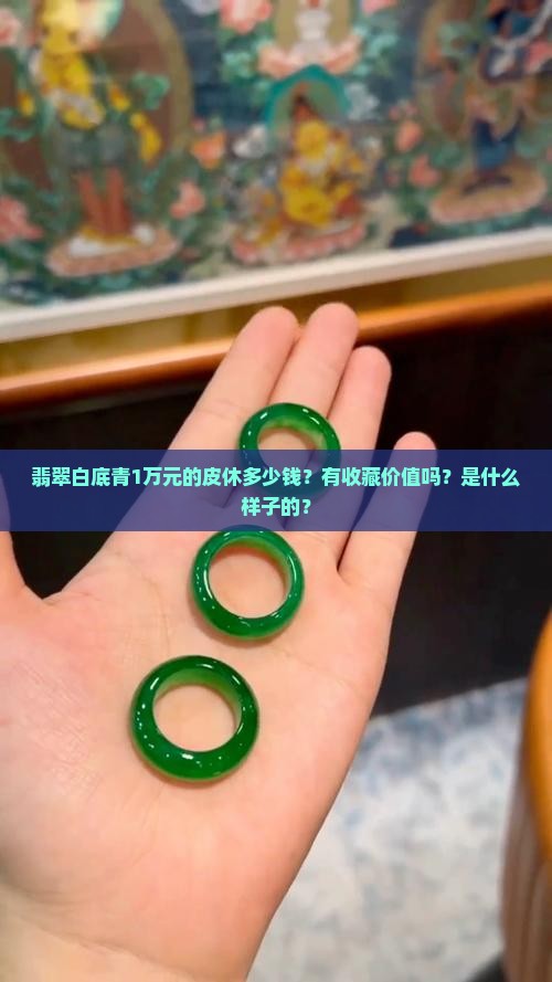 翡翠白底青1万元的皮休多少钱？有收藏价值吗？是什么样子的？