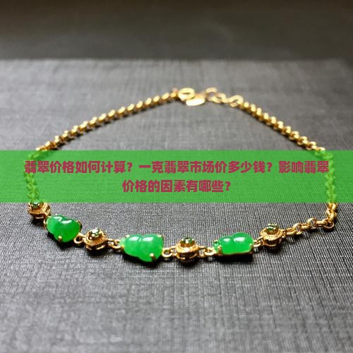 翡翠价格如何计算？一克翡翠市场价多少钱？影响翡翠价格的因素有哪些？