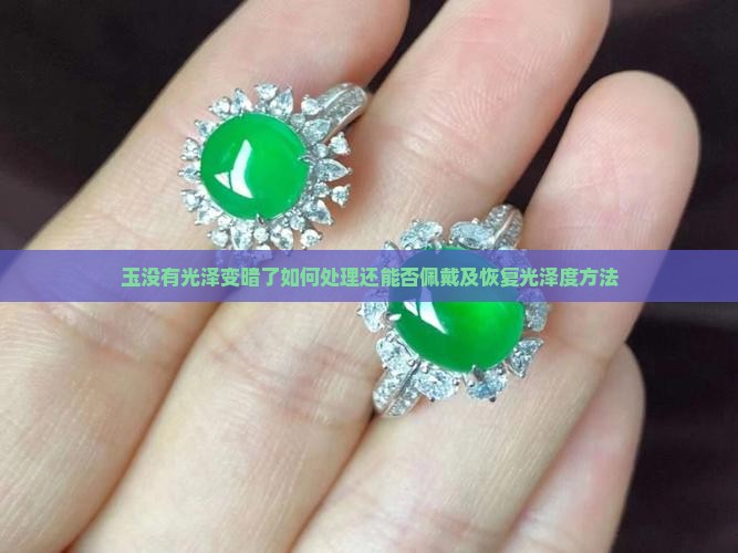 玉没有光泽变暗了如何处理还能否佩戴及恢复光泽度方法