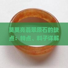 莫莫亮翡翠原石的缺点：特点、料子详解、皮壳种类及毛料知识大全