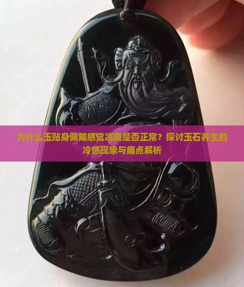 为什么玉贴身佩戴感觉凉爽是否正常？探讨玉石养生的冷感现象与痛点解析