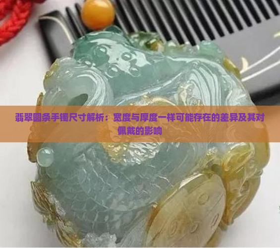 翡翠圆条手镯尺寸解析：宽度与厚度一样可能存在的差异及其对佩戴的影响