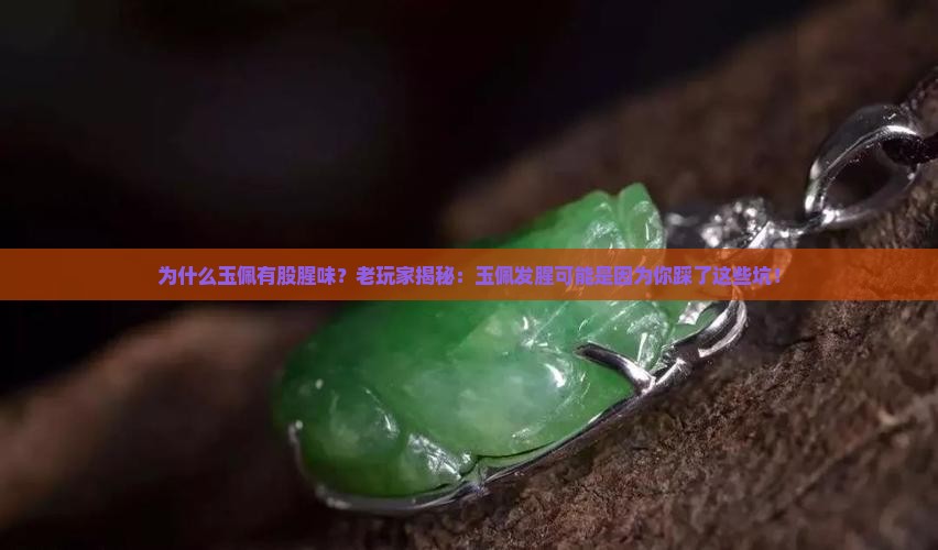 为什么玉佩有股腥味？老玩家揭秘：玉佩发腥可能是因为你踩了这些坑！