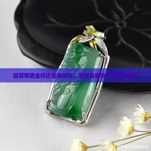 翡翠带洒金好还是带绿好，洒金翡翠含义及价值解析