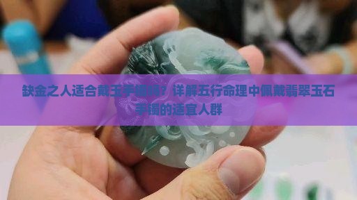 缺金之人适合戴玉手镯吗？详解五行命理中佩戴翡翠玉石手镯的适宜人群