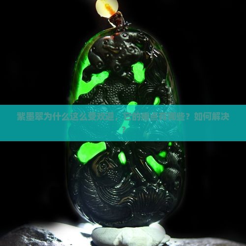 紫墨翠为什么这么受欢迎，它的痛点有哪些？如何解决？