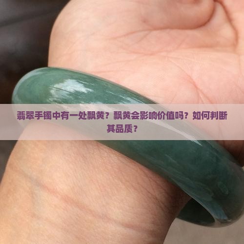 翡翠手镯中有一处飘黄？飘黄会影响价值吗？如何判断其品质？