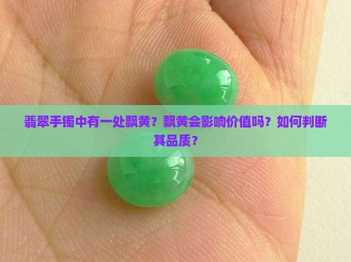 翡翠手镯中有一处飘黄？飘黄会影响价值吗？如何判断其品质？