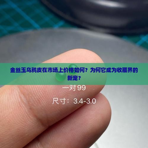 金丝玉乌鸦皮在市场上价格如何？为何它成为收藏界的新宠？
