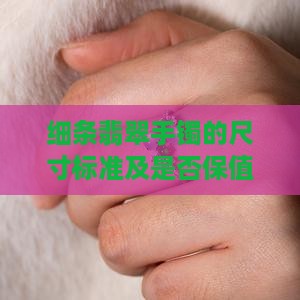 细条翡翠手镯的尺寸标准及是否保值易碎问题