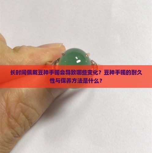长时间佩戴豆种手镯会导致哪些变化？豆种手镯的耐久性与保养方法是什么？