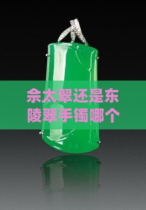佘太翠还是东陵翠手镯哪个好翡翠