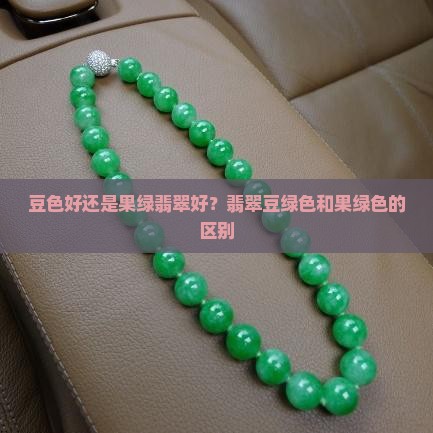 豆色好还是果绿翡翠好？翡翠豆绿色和果绿色的区别