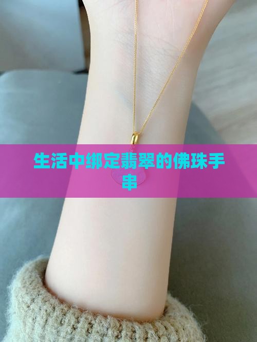 生活中绑定翡翠的佛珠手串