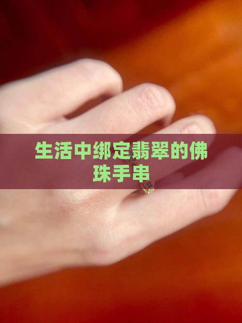 生活中绑定翡翠的佛珠手串