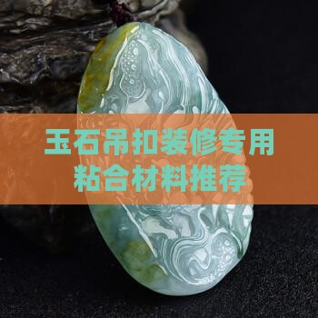 玉石吊扣装修专用粘合材料推荐
