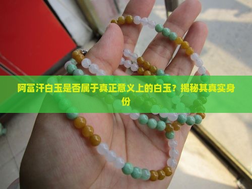 阿富汗白玉是否属于真正意义上的白玉？揭秘其真实身份