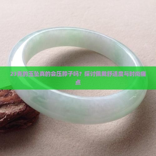 23克的玉坠真的会压脖子吗？探讨佩戴舒适度与时尚痛点